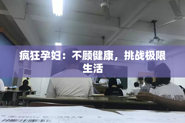 疯狂孕妇：不顾健康，挑战极限生活