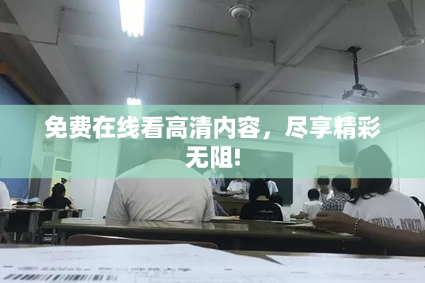 免费在线看高清内容，尽享精彩无阻!