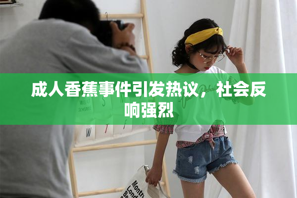 成人香蕉事件引发热议，社会反响强烈