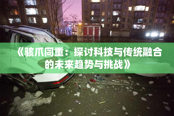 《骇爪同重：探讨科技与传统融合的未来趋势与挑战》