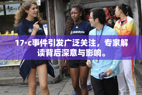 17·c事件引发广泛关注，专家解读背后深意与影响。