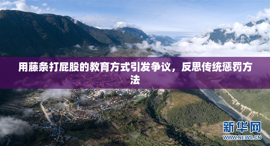 用藤条打屁股的教育方式引发争议，反思传统惩罚方法