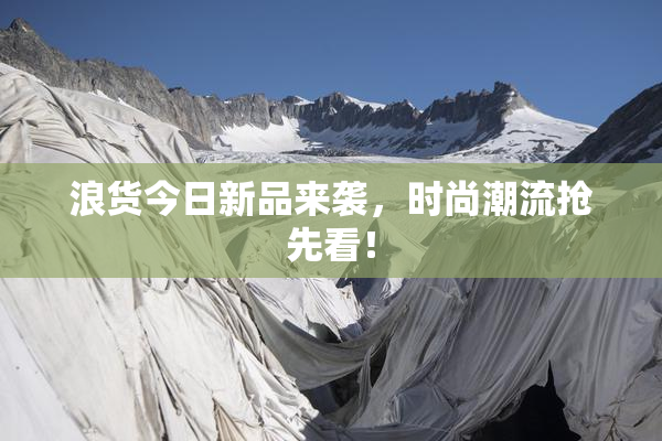 浪货今日新品来袭，时尚潮流抢先看！