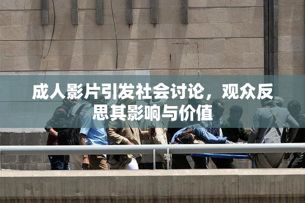 成人影片引发社会讨论，观众反思其影响与价值