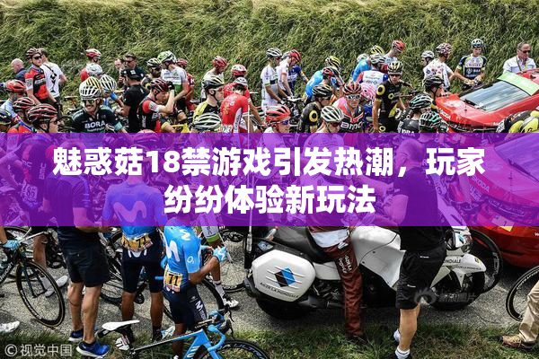 魅惑菇18禁游戏引发热潮，玩家纷纷体验新玩法
