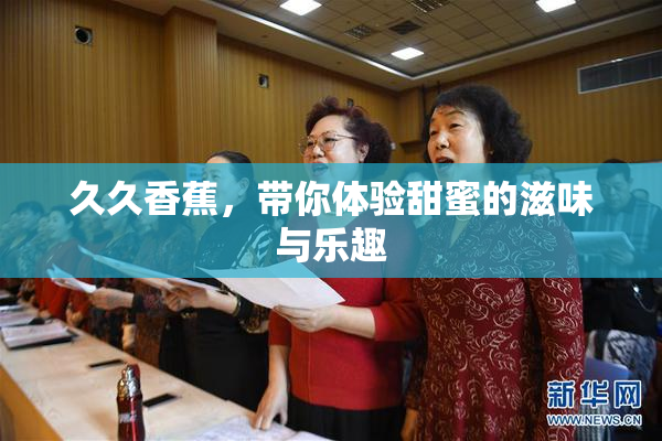 久久香蕉，带你体验甜蜜的滋味与乐趣