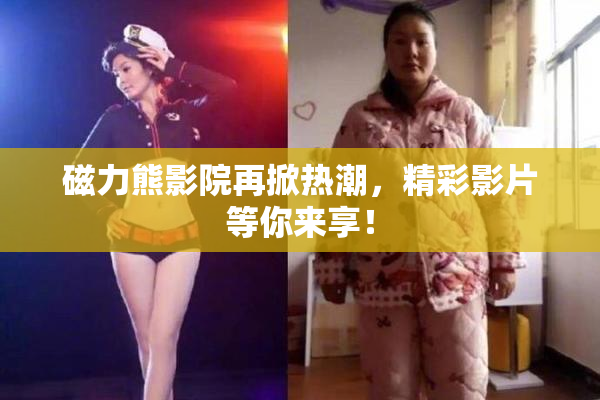 磁力熊影院再掀热潮，精彩影片等你来享！