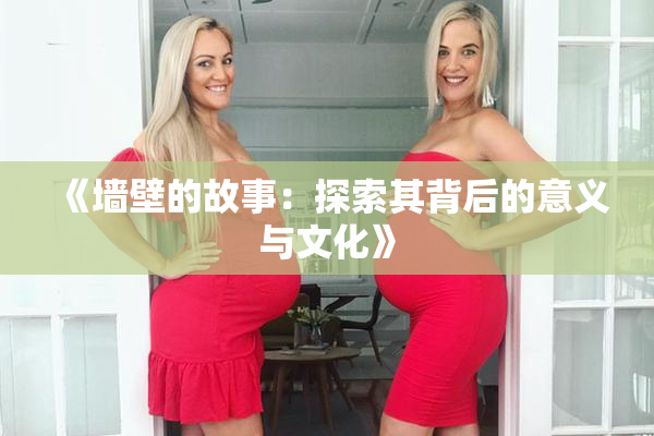 《墙壁的故事：探索其背后的意义与文化》