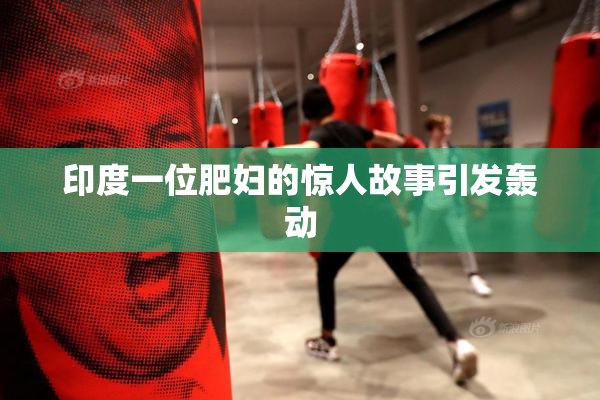印度一位肥妇的惊人故事引发轰动