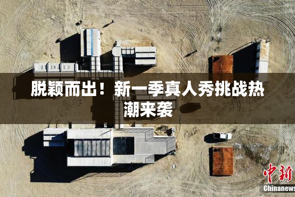 脱颖而出！新一季真人秀挑战热潮来袭