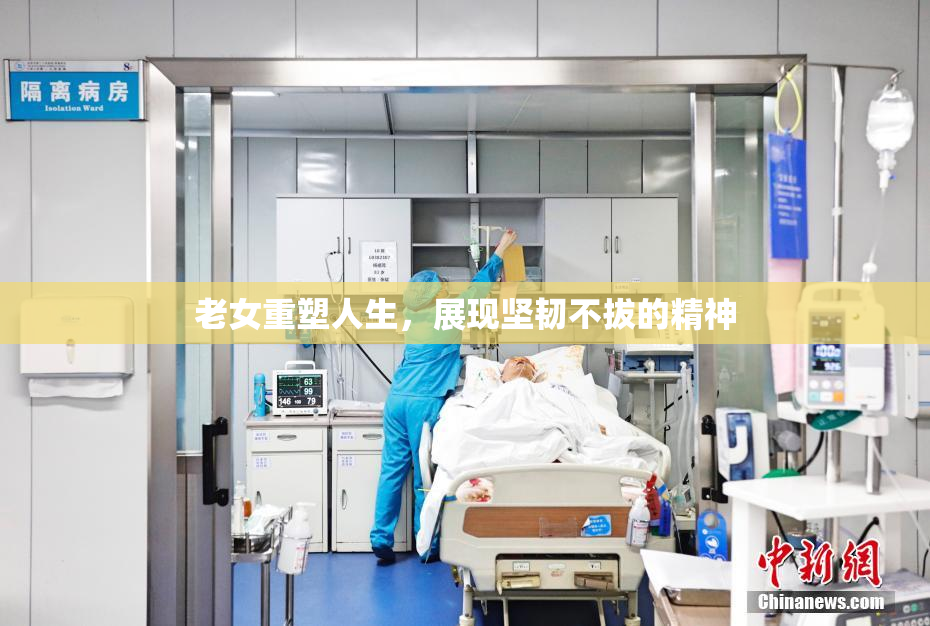 老女重塑人生，展现坚韧不拔的精神