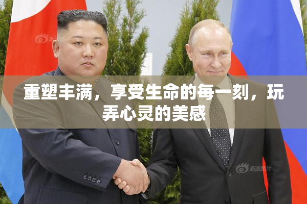 重塑丰满，享受生命的每一刻，玩弄心灵的美感