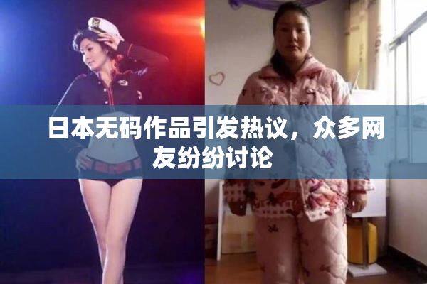 日本无码作品引发热议，众多网友纷纷讨论