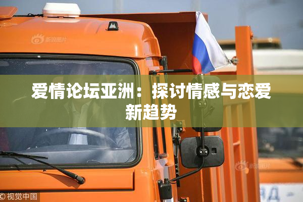 爱情论坛亚洲：探讨情感与恋爱新趋势