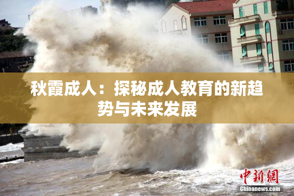 秋霞成人：探秘成人教育的新趋势与未来发展