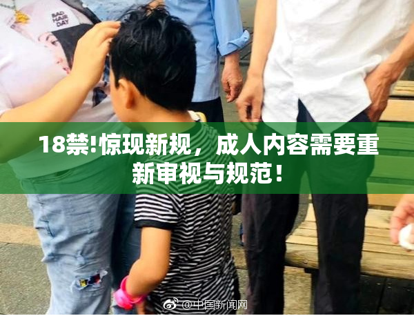 18禁!惊现新规，成人内容需要重新审视与规范！