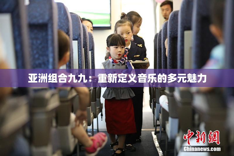 亚洲组合九九：重新定义音乐的多元魅力
