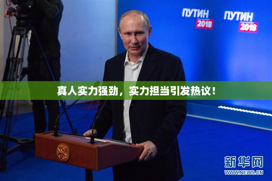真人实力强劲，实力担当引发热议！