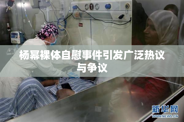 杨幂裸体自慰事件引发广泛热议与争议