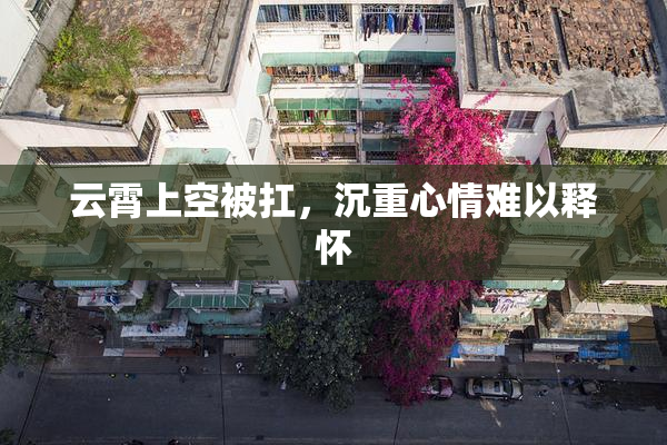 云霄上空被扛，沉重心情难以释怀