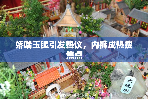 娇喘玉腿引发热议，内裤成热搜焦点