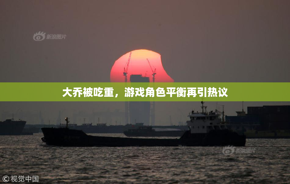 大乔被吃重，游戏角色平衡再引热议