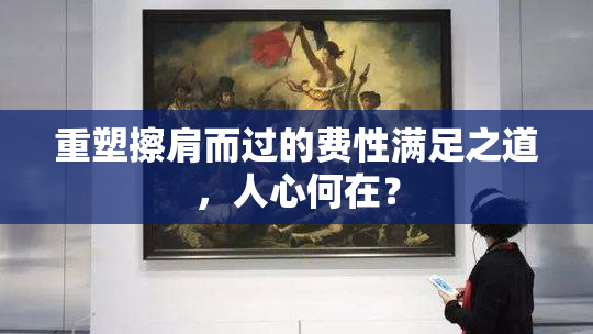 重塑擦肩而过的费性满足之道，人心何在？