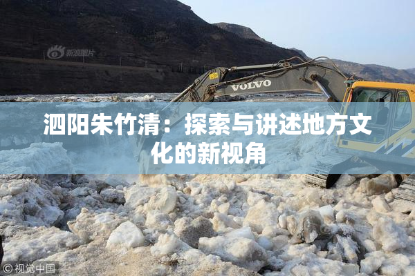 泗阳朱竹清：探索与讲述地方文化的新视角