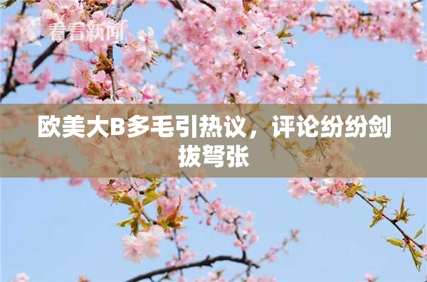 欧美大B多毛引热议，评论纷纷剑拔弩张