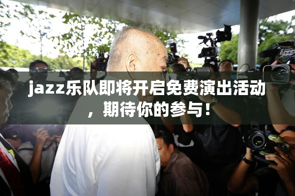 jazz乐队即将开启免费演出活动，期待你的参与！