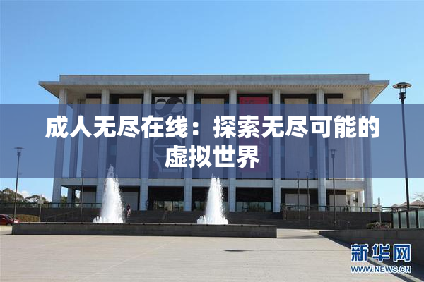 成人无尽在线：探索无尽可能的虚拟世界