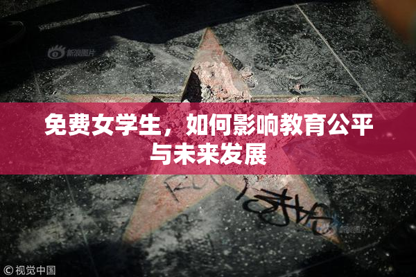 免费女学生，如何影响教育公平与未来发展
