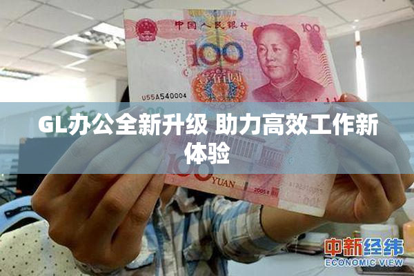 GL办公全新升级 助力高效工作新体验