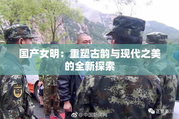 国产女明：重塑古韵与现代之美的全新探索