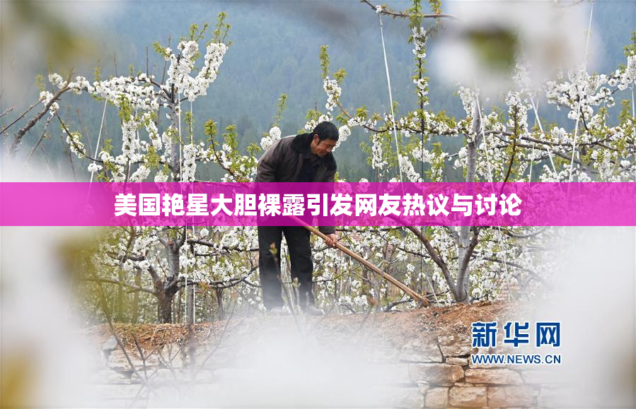 美国艳星大胆裸露引发网友热议与讨论