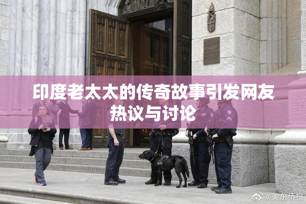 印度老太太的传奇故事引发网友热议与讨论