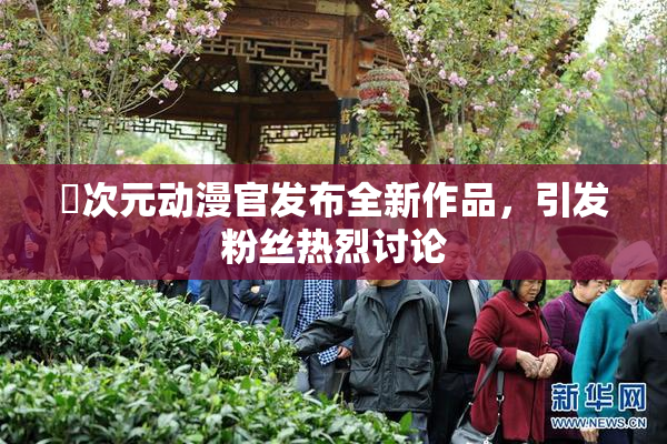 囧次元动漫官发布全新作品，引发粉丝热烈讨论