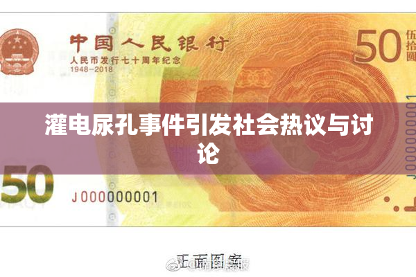 灌电尿孔事件引发社会热议与讨论