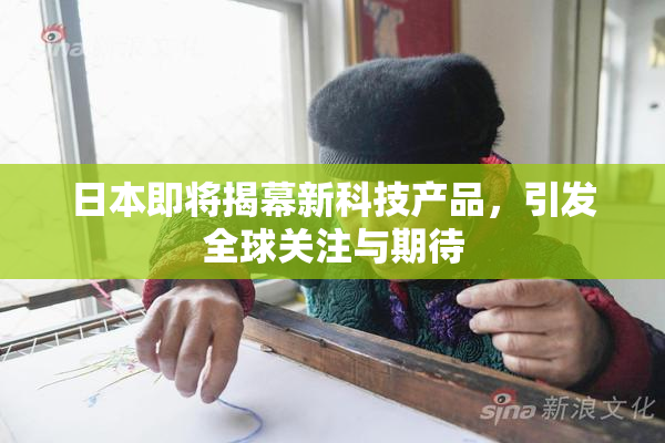 日本即将揭幕新科技产品，引发全球关注与期待