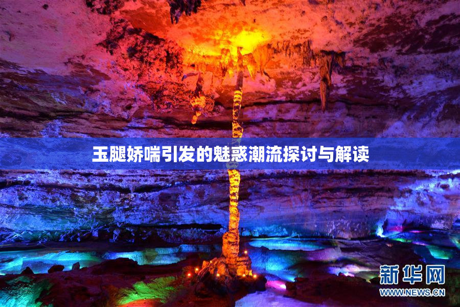 玉腿娇喘引发的魅惑潮流探讨与解读
