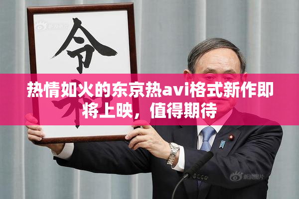 热情如火的东京热avi格式新作即将上映，值得期待