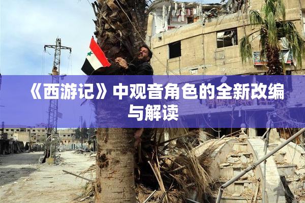 《西游记》中观音角色的全新改编与解读