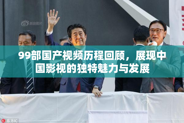 99部国产视频历程回顾，展现中国影视的独特魅力与发展