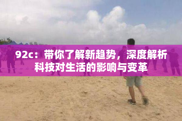 92c：带你了解新趋势，深度解析科技对生活的影响与变革