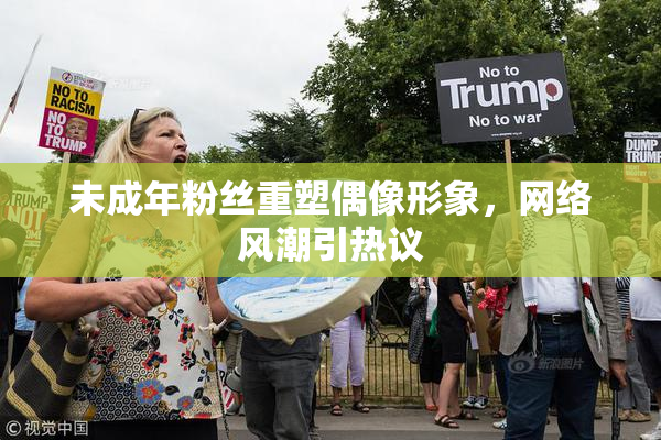 未成年粉丝重塑偶像形象，网络风潮引热议