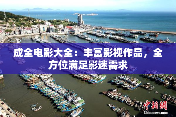 成全电影大全：丰富影视作品，全方位满足影迷需求