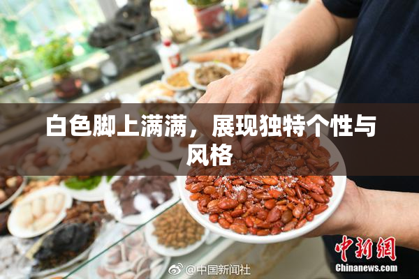 白色脚上满满，展现独特个性与风格