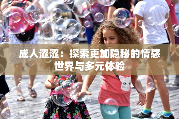 成人涩涩：探索更加隐秘的情感世界与多元体验