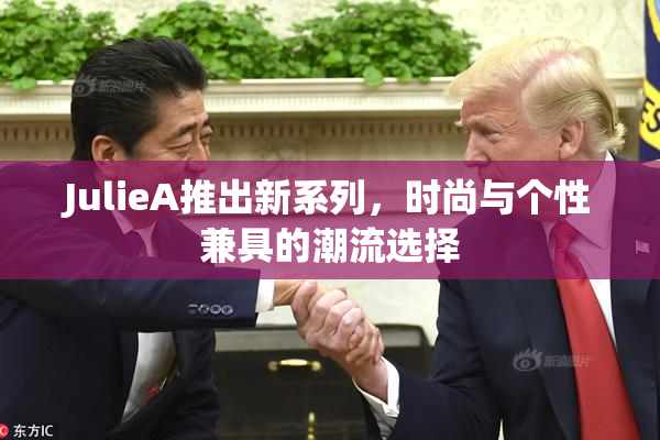 JulieA推出新系列，时尚与个性兼具的潮流选择