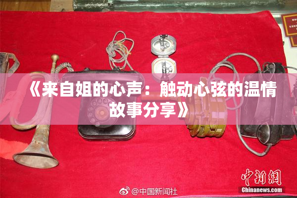 《来自姐的心声：触动心弦的温情故事分享》